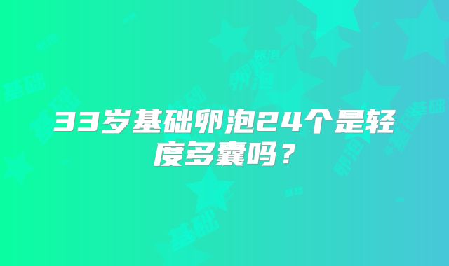 33岁基础卵泡24个是轻度多囊吗？