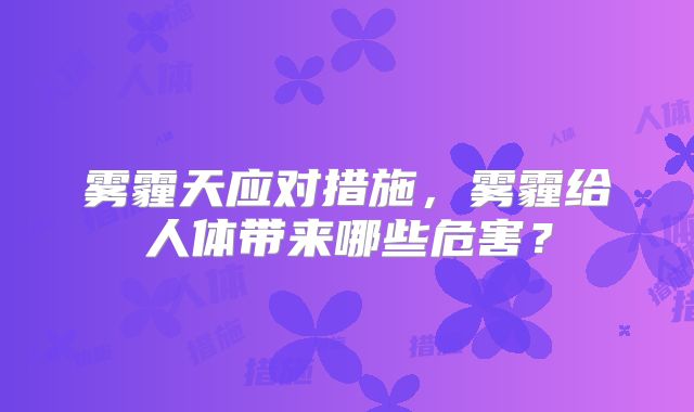 雾霾天应对措施,雾霾给人体带来哪些危害?