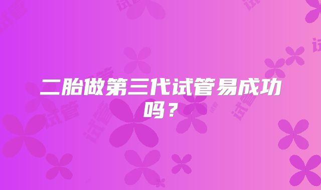 二胎做第三代试管易成功吗？
