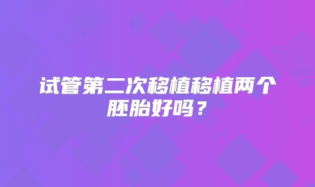 试管第二次移植移植两个胚胎好吗？