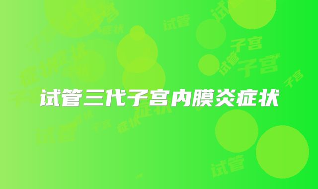 试管三代子宫内膜炎症状