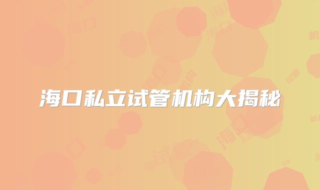 海口私立试管机构大揭秘