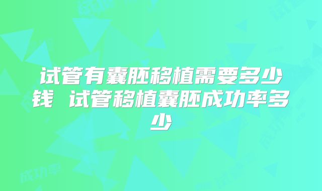试管有囊胚移植需要多少钱 试管移植囊胚成功率多少