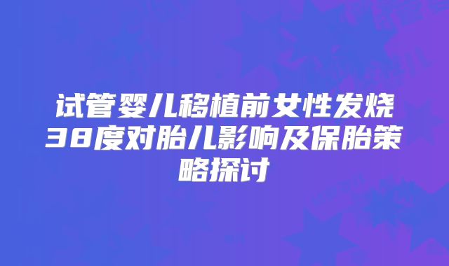 试管婴儿移植前女性发烧38度对胎儿影响及保胎策略探讨