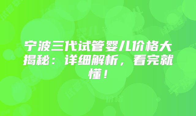 宁波三代试管婴儿价格大揭秘：详细解析，看完就懂！
