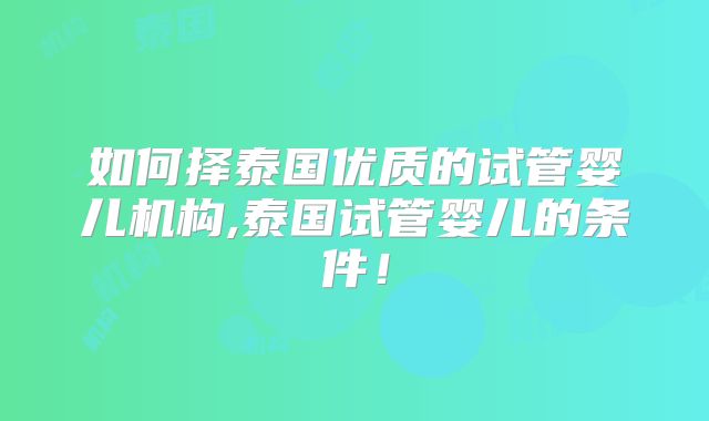 如何择泰国优质的试管婴儿机构,泰国试管婴儿的条件！