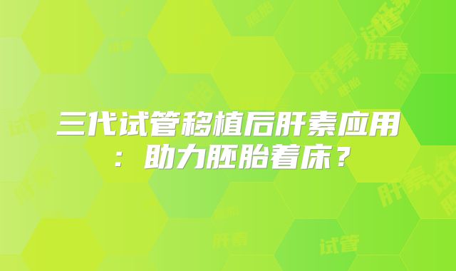 三代试管移植后肝素应用:助力胚胎着床?