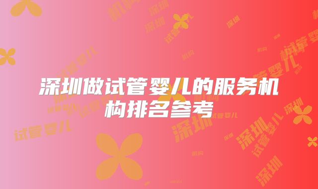 深圳做试管婴儿的服务机构排名参考