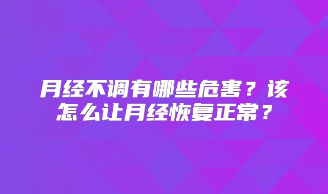 月经不调有哪些危害？该怎么让月经恢复正常？