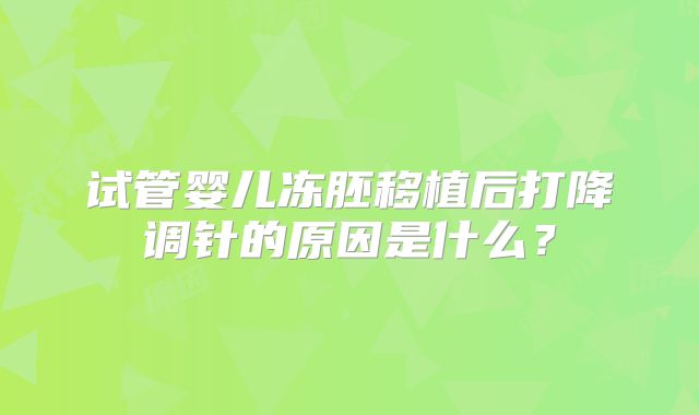 试管婴儿冻胚移植后打降调针的原因是什么？