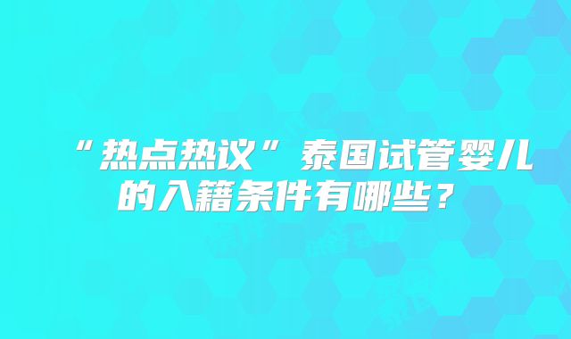 “热点热议”泰国试管婴儿的入籍条件有哪些？