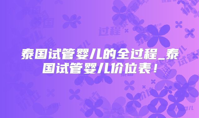 泰国试管婴儿的全过程_泰国试管婴儿价位表！