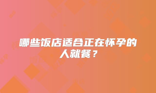 哪些饭店适合正在怀孕的人就餐?