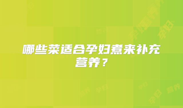 哪些菜适合孕妇煮来补充营养？