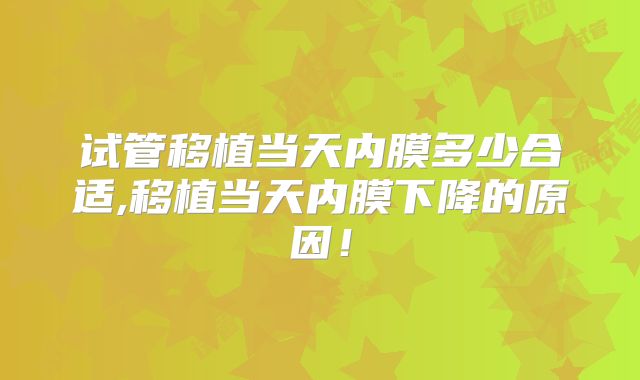 试管移植当天内膜多少合适,移植当天内膜下降的原因!