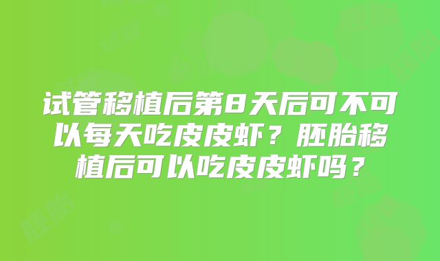 试管移植后第8天后可不可以每天吃皮皮虾？胚胎移植后可以吃皮皮虾吗？