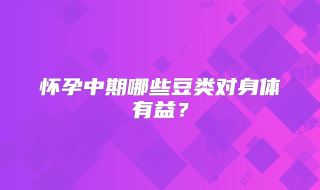 怀孕中期哪些豆类对身体有益？