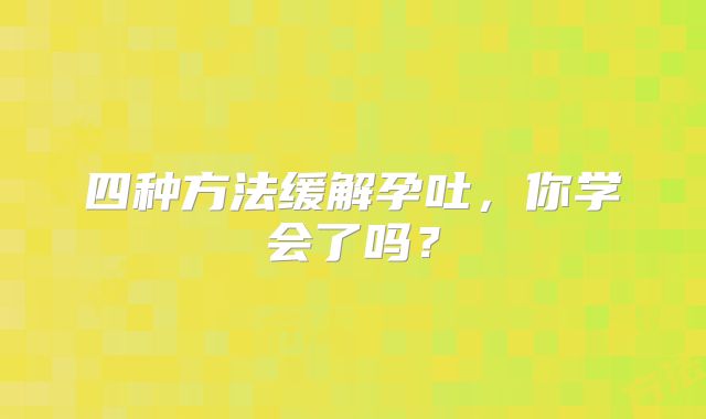 四种方法缓解孕吐，你学会了吗？