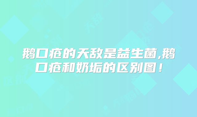 鹅口疮的天敌是益生菌,鹅口疮和奶垢的区别图！