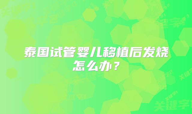 泰国试管婴儿移植后发烧怎么办？