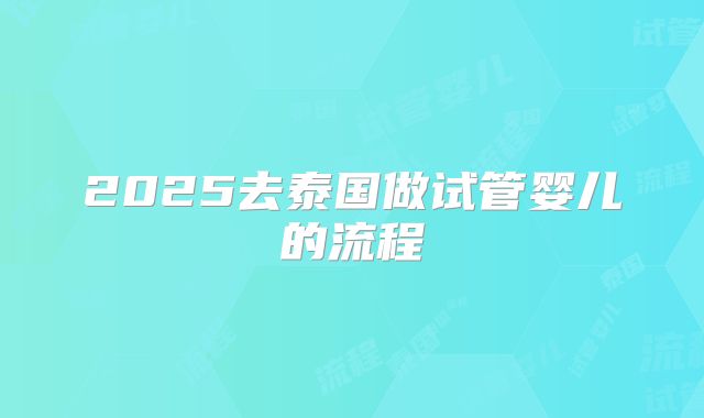 2025去泰国做试管婴儿的流程