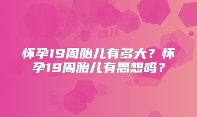 怀孕19周胎儿有多大？怀孕19周胎儿有思想吗？