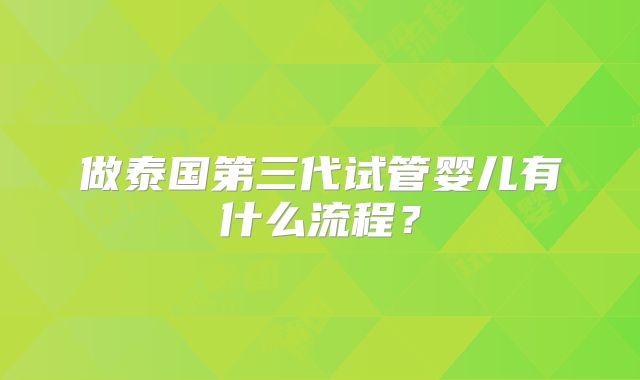 做泰国第三代试管婴儿有什么流程？