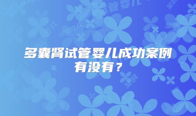 多囊肾试管婴儿成功案例有没有?
