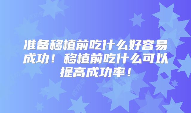 准备移植前吃什么好容易成功！移植前吃什么可以提高成功率！