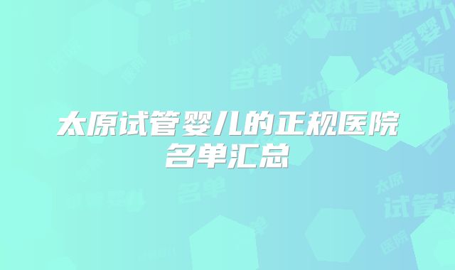 太原试管婴儿的正规医院名单汇总
