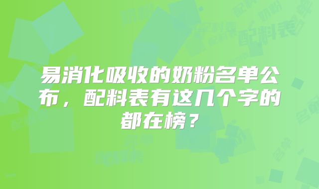 易消化吸收的奶粉名单公布，配料表有这几个字的都在榜？