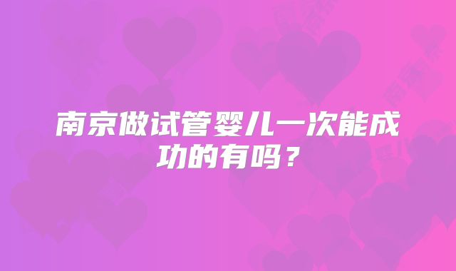 南京做试管婴儿一次能成功的有吗？