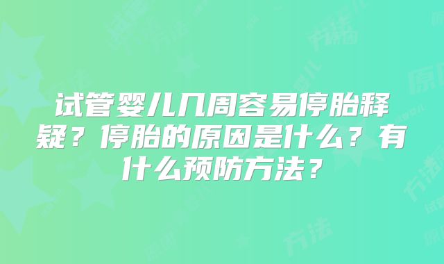 试管婴儿几周容易停胎释疑？停胎的原因是什么？有什么预防方法？