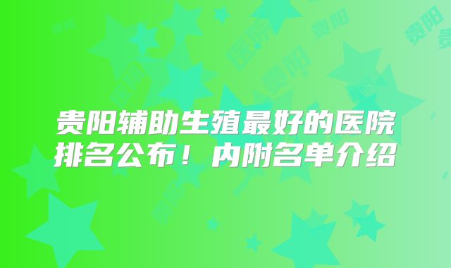 贵阳辅助生殖最好的医院排名公布!内附名单介绍
