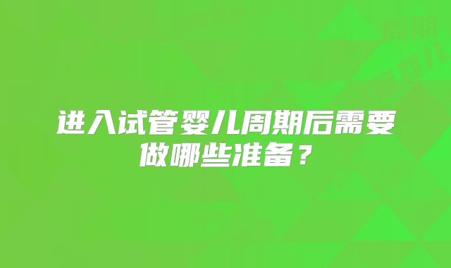 进入试管婴儿周期后需要做哪些准备?