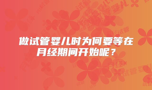 做试管婴儿时为何要等在月经期间开始呢？