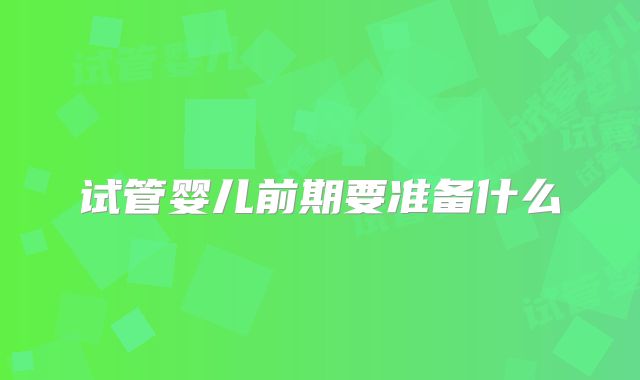 试管婴儿前期要准备什么