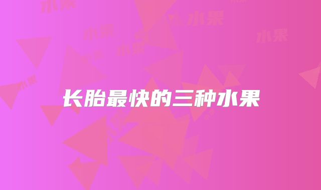 长胎最快的三种水果