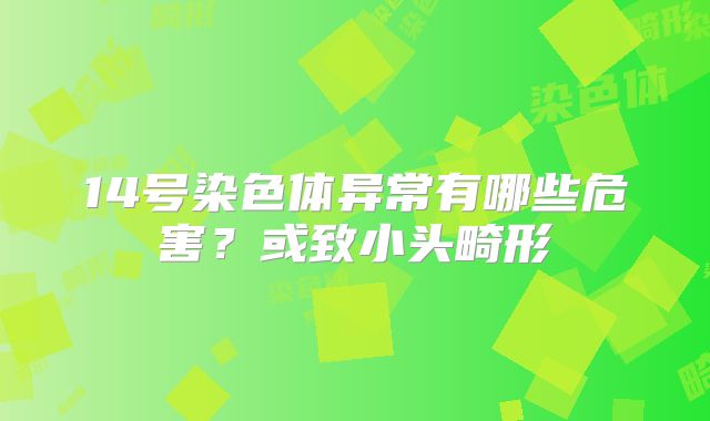 14号染色体异常有哪些危害?或致小头畸形