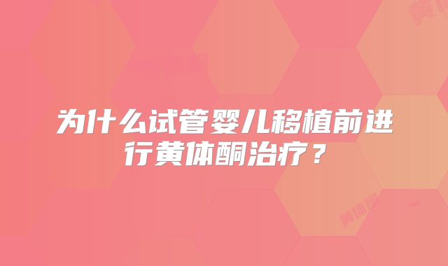 为什么试管婴儿移植前进行黄体酮治疗？