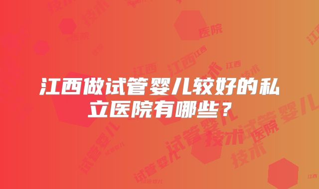 江西做试管婴儿较好的私立医院有哪些？