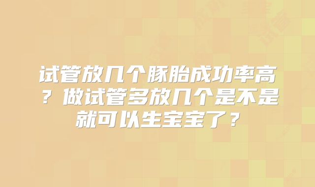 试管放几个豚胎成功率高？做试管多放几个是不是就可以生宝宝了？
