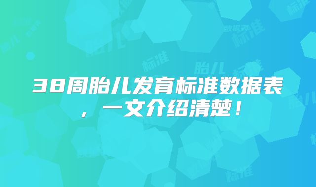 38周胎儿发育标准数据表,一文介绍清楚!