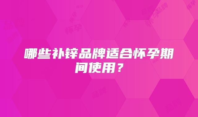 哪些补锌品牌适合怀孕期间使用？