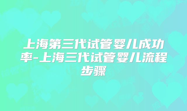 上海第三代试管婴儿成功率-上海三代试管婴儿流程步骤