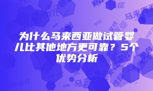 为什么马来西亚做试管婴儿比其他地方更可靠？5个优势分析