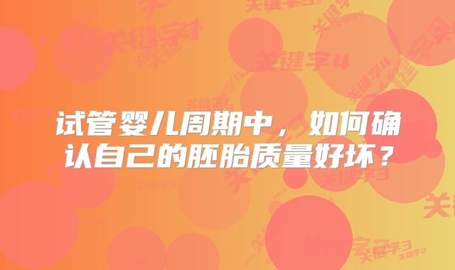 试管婴儿周期中，如何确认自己的胚胎质量好坏？