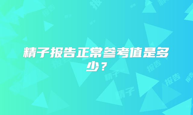 精子报告正常参考值是多少？