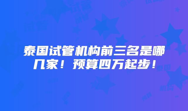 泰国试管机构前三名是哪几家!预算四万起步!