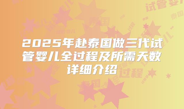 2025年赴泰国做三代试管婴儿全过程及所需天数详细介绍